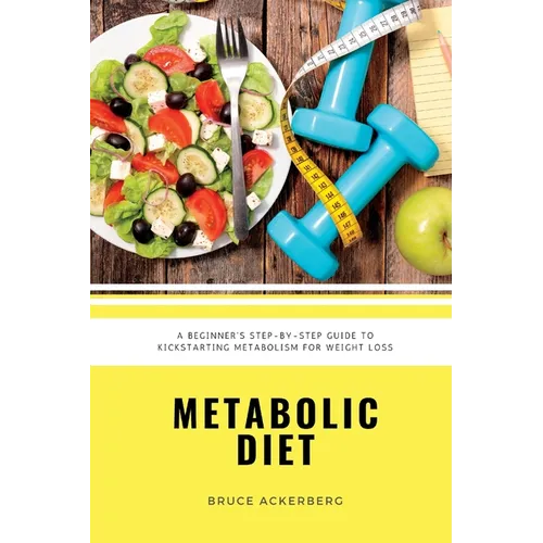 Metabolic Diet: A Beginner's 4 Week Step-by-Step Guide To Increasing Metabolism For Weight Loss: Includes Recipes and a 7-Day Meal Pla