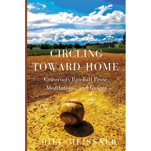 Circling Toward Home: Grassroots Baseball Prose, Meditations, and Images
