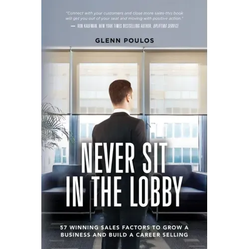 Never Sit in the Lobby: 57 Winning Sales Factors to Grow a Business and Build a Career Selling