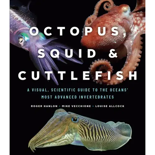 Octopus, Squid, and Cuttlefish: A Visual, Scientific Guide to the Oceans' Most Advanced Invertebrates