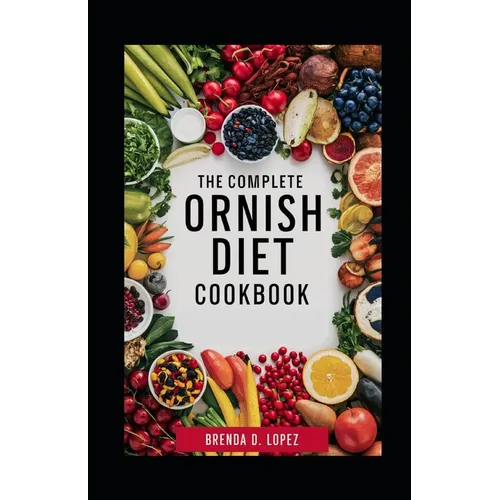The Complete Ornish Diet Cookbook: A Proven Dietary Program For Reversing Heart Disease & Most Chronic Diseases, Lowering Cholesterol Levels, Reducing