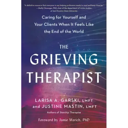 The Grieving Therapist: Caring for Yourself and Your Clients When It Feels Like the End of the World