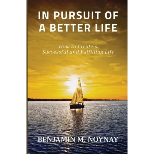 In Pursuit of a Better Life: How to Create a Successful and Fulfilling Life