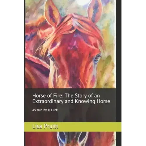 Horse of Fire: The Story of an Extraordinary and Knowing Horse: As told by JJ Luck