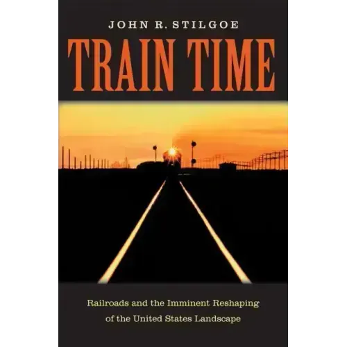 Train Time: Railroads and the Imminent Reshaping of the United States Landscape