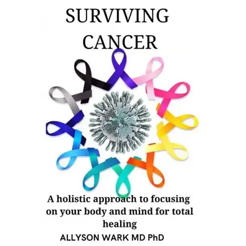 Surviving Cancer: A holistic approach to focusing on your body and mind for total healing.