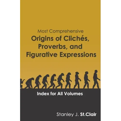 Most Comprehensive Origins of Cliches, Proverbs and Figurative Expressions: Index for All Volumes