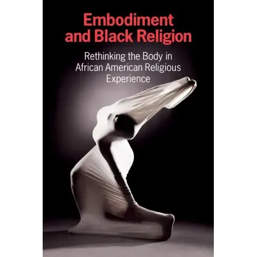 Embodiment and Black Religion: Rethinking the Body in African American Religious Experience