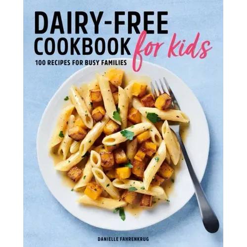 Dairy-Free Cookbook for Kids: 100 Recipes for Busy Families