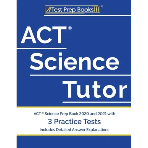 ACT Science Tutor: ACT Science Prep Book 2020 and 2021 with 3 Practice Tests [Includes Detailed Answer Explanations]