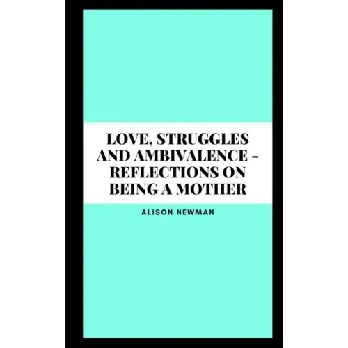 Love, Struggles and Ambivalence - Reflections on Being a Mother