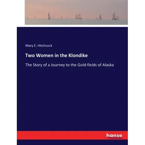 Two Women in the Klondike: The Story of a Journey to the Gold-fields of Alaska