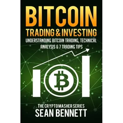 Bitcoin Trading and Investing: Understanding Bitcoin Trading, Technical Analysis & 7 Trading Tips
