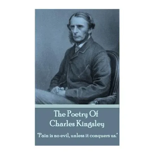 The Poetry Of Charles Kingsley: "Pain is no evil, unless it conquers us."