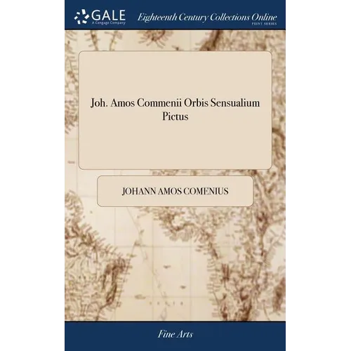 Joh. Amos Commenii Orbis Sensualium Pictus: Hoc est, Omnium Principalium in Mundo Rerum, & in Vita Actionum, Pictura & Nomenclatura = Joh. Amos Commen