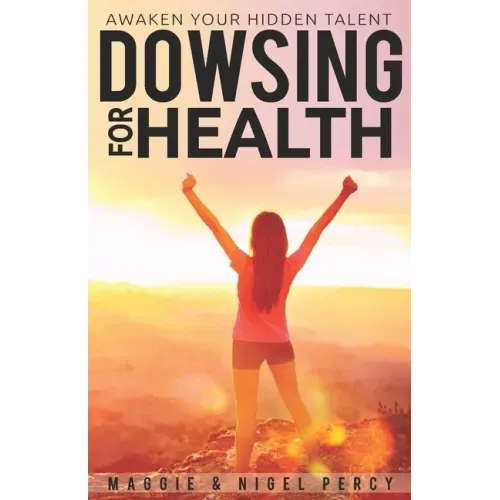 Dowsing For Health: Awaken Your Hidden Talent
