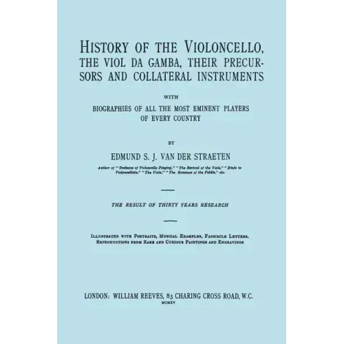 History of the Violoncello, the Viol da Gamba, their Precursors and Collateral Instruments, with Biographies of all the Most Eminent players in Every