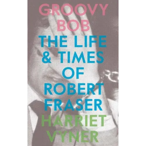 Groovy Bob: The Life and Times of Robert Fraser