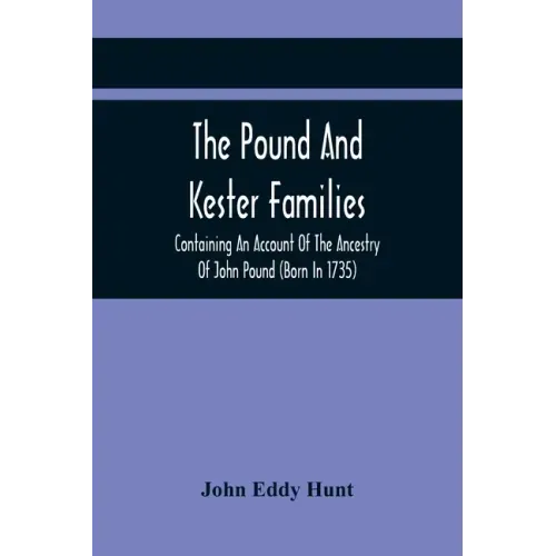 The Pound And Kester Families: Containing An Account Of The Ancestry Of John Pound (Born In 1735) And William Kester (Born In 1733) And A Genealogica
