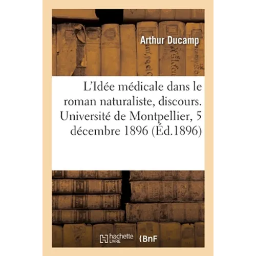 L'Idée médicale dans le roman naturaliste, discours: Séance solennelle, inauguration de l'Université de Montpellier, 5 décembre 1896