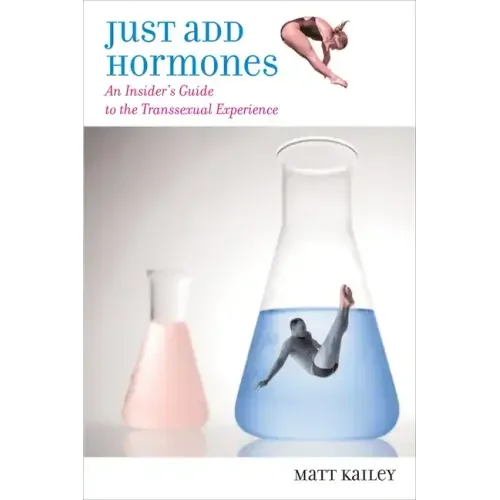 Just Add Hormones: An Insider's Guide to the Transsexual Experience