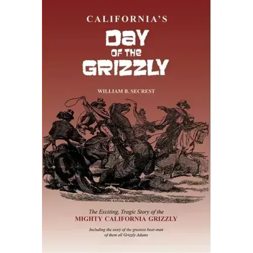 California's Day of the Grizzly: The Exciting, Tragic Story of the Mighty California Grizzly Bear