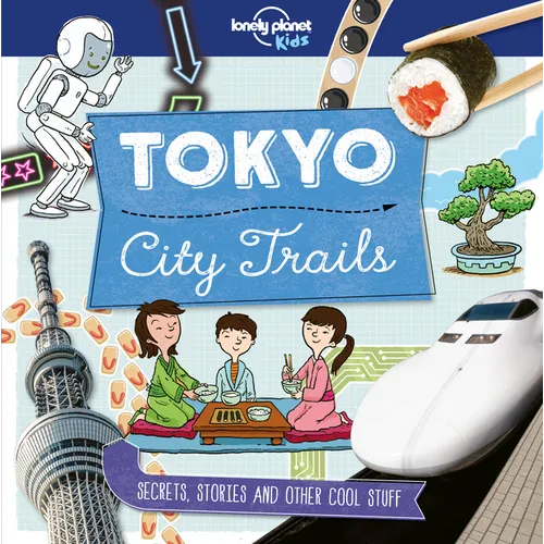 Lonely Planet Kids City Trails - Tokyo: Learn Amazing Facts, Secrets & Stories Explore Places for History Buffs, Foodies & Culture Seekers More Cities