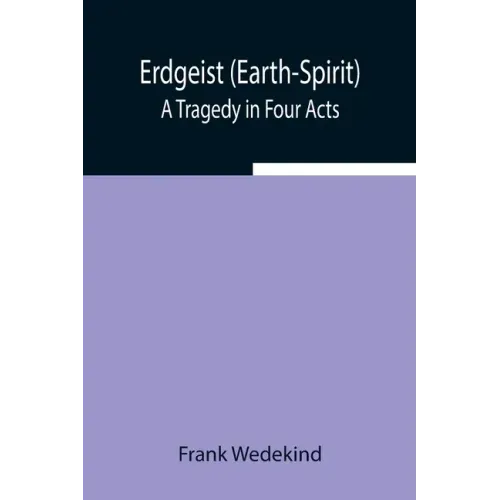 Erdgeist (Earth-Spirit): A Tragedy in Four Acts