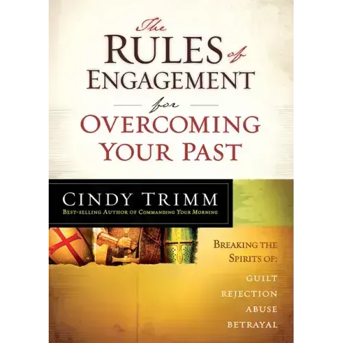 The Rules of Engagement for Overcoming Your Past: Breaking Free from Guilt, Rejection, Abuse, and Betrayal