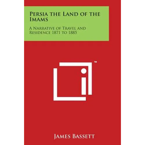 Persia the Land of the Imams: A Narrative of Travel and Residence 1871 to 1885