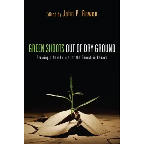 Green Shoots Out of Dry Ground: Growing a New Future for the Church in Canada