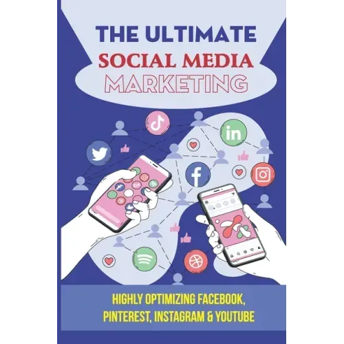 The Ultimate Social Media Marketing: Highly Optimizing Facebook, Pinterest, Instagram & Youtube: How Do I Promote My Business On Social Media