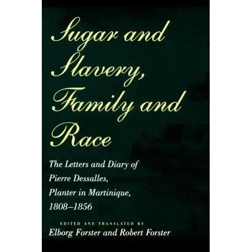 Sugar and Slavery, Family and Race: The Letters and Diary of Pierre Dessalles, Planter in Martinique, 1808-1856