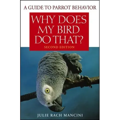 Why Does My Bird Do That?: A Guide to Parrot Behavior