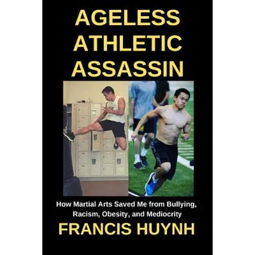Ageless Athletic Assassin: How Martial Arts Saved Me from Bullying, Racism, Obesity, and Mediocrity