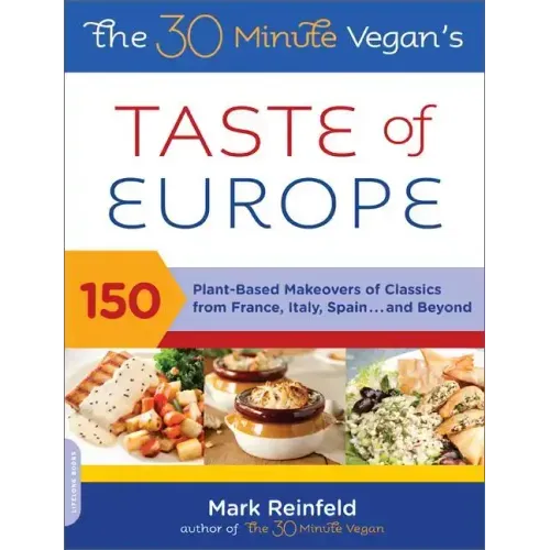 The 30-Minute Vegan's Taste of Europe: 150 Plant-Based Makeovers of Classics from France, Italy, Spain, and Beyond
