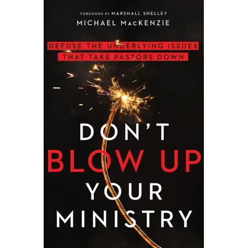 Don't Blow Up Your Ministry: Defuse the Underlying Issues That Take Pastors Down