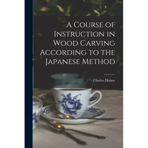 A Course of Instruction in Wood Carving According to the Japanese Method