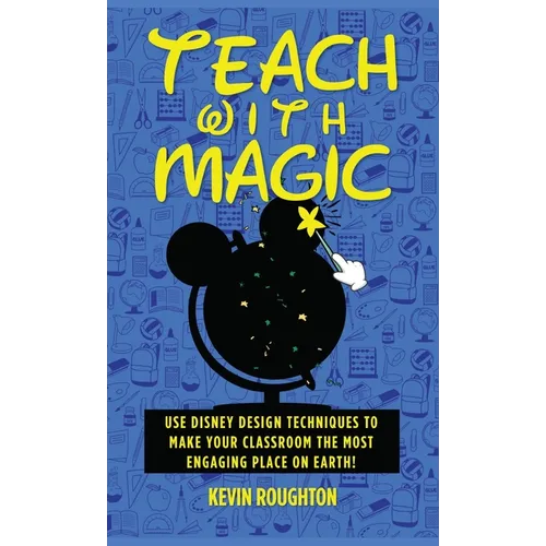 Teach with Magic - Use Disney Design Techniques to Make Your Classroom the Most Engaging Place on Earth!