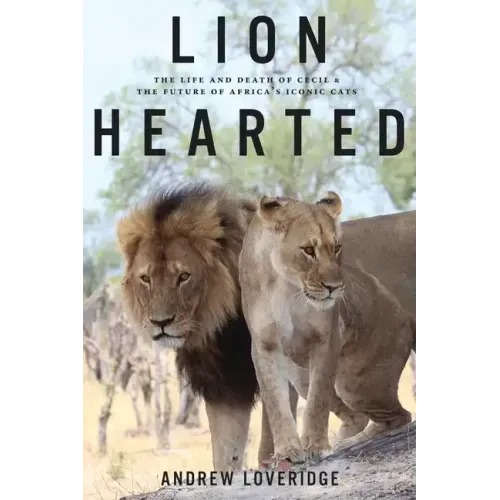 Lion Hearted: The Life and Death of Cecil & the Future of Africa's Iconic Cats