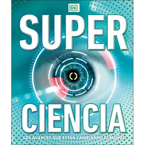 Super Ciencia (Super Science Encyclopedia): Los Avances Que Están Cambiando El Mundo