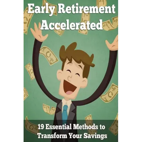 Early Retirement Accelerated: 19 Essential Methods to Transform Your Savings