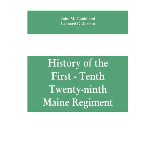 History of the First - Tenth - Twenty-ninth Maine regiment. In service of the United States from May 3, 1861, to June 21, 1866