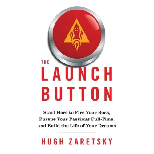 The Launch Button: Start Here to Fire Your Boss, Pursue Your Passions Full-Time, and Build the Life of Your Dreams