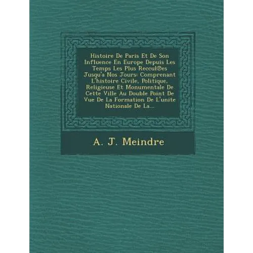 Histoire De Paris Et De Son Influence En Europe Depuis Les Temps Les Plus Reccul℗es Jusqu'a Nos Jours: Comprenant L'histoire Civile, Politique,