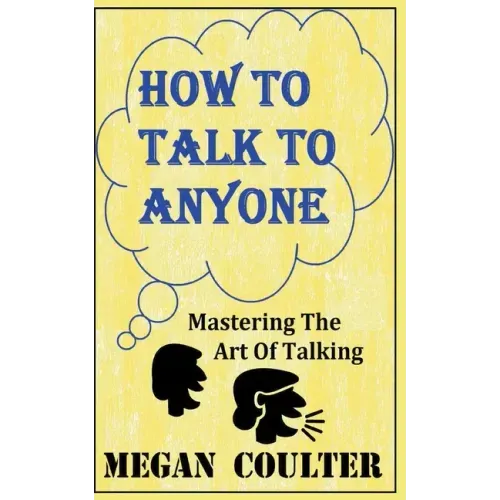 How To Talk To Anyone - Mastering The Art Of Talking