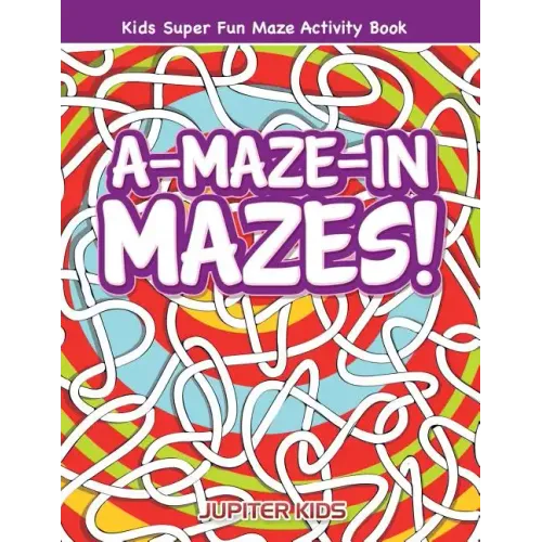 A-Maze-in Mazes! Kids Super Fun Maze Activity Book