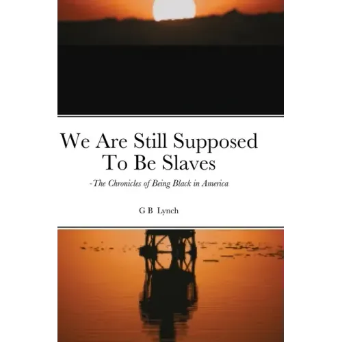 We Are Still Supposed To Be Slaves: -The Chronicles of Being Black in America