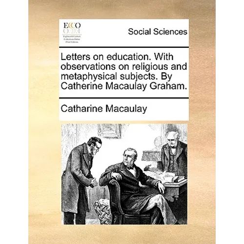 Letters on Education. with Observations on Religious and Metaphysical Subjects. by Catherine Macaulay Graham.