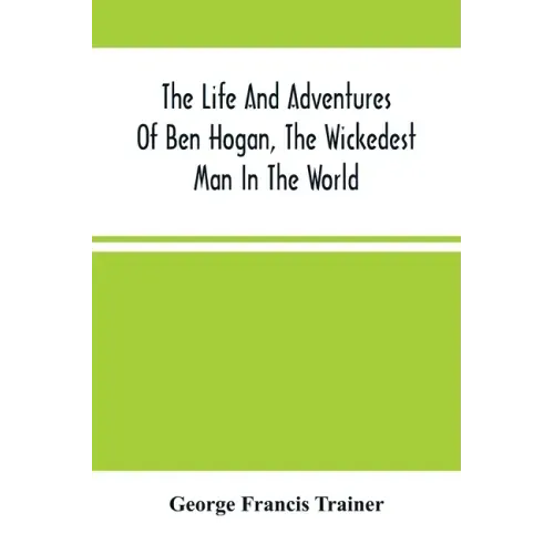 The Life And Adventures Of Ben Hogan, The Wickedest Man In The World. Containing A Full Account Of His Thrilling And Remarkable Experiences, Together
